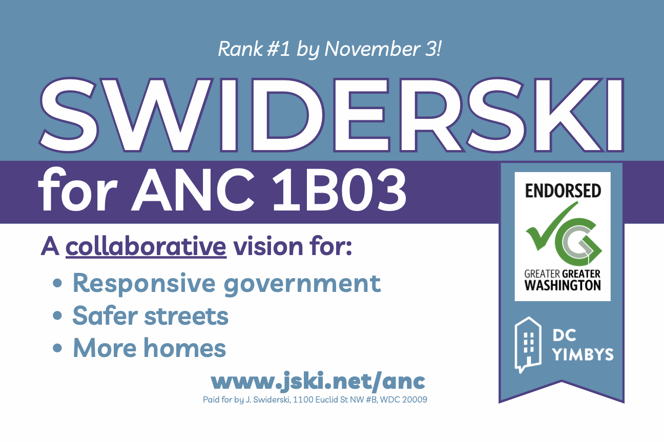 Campaign poster: on bands of azure blue, purple, and white, the text, 'Rank #1 by November 3! Swiderski for ANC 1B03, A collaborative vision for Responsive government, Safer streets, More homes' above the url www.jski.net/anc. To the side, an azure ribbon shares the logos of Greater Greater Washington and DC YIMBYs, both of which have endorsed me.